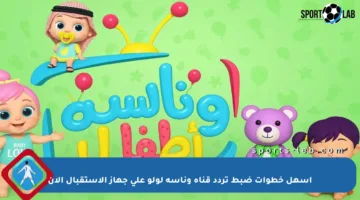 أسهل خطوات ضبط تردد قناة وناسة لولو على جهاز الاستقبال الآن